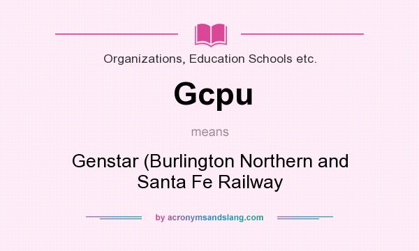 What does Gcpu mean? It stands for Genstar (Burlington Northern and Santa Fe Railway