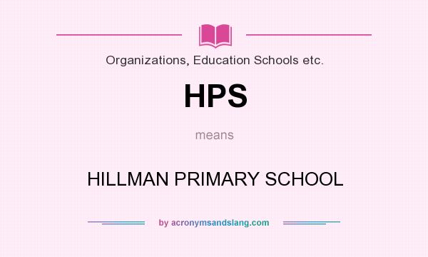 What does HPS mean? It stands for HILLMAN PRIMARY SCHOOL