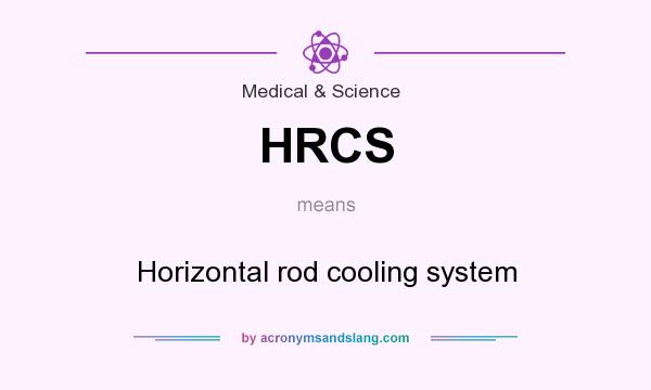 What does HRCS mean? It stands for Horizontal rod cooling system