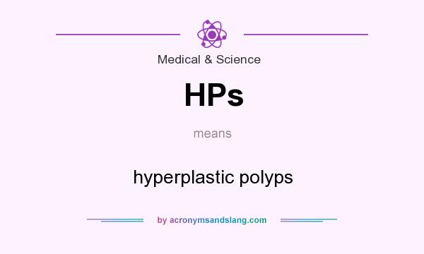 What does HPs mean? It stands for hyperplastic polyps