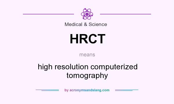 What does HRCT mean? It stands for high resolution computerized tomography
