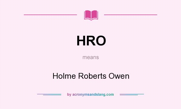 What does HRO mean? It stands for Holme Roberts Owen