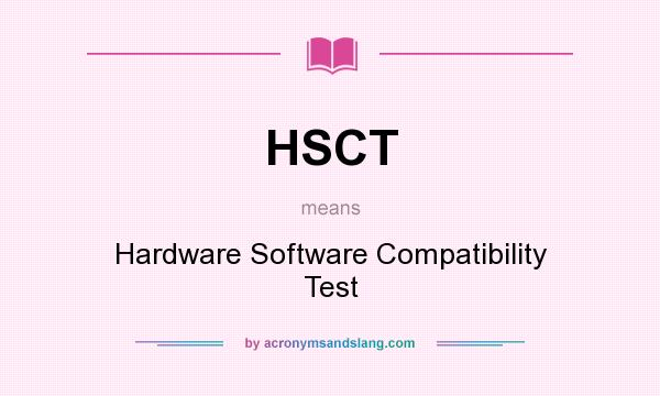 What does HSCT mean? It stands for Hardware Software Compatibility Test