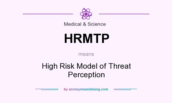 What does HRMTP mean? It stands for High Risk Model of Threat Perception