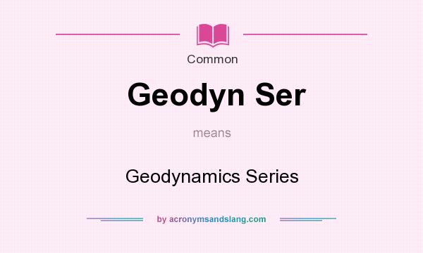 What does Geodyn Ser mean? It stands for Geodynamics Series