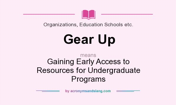 What does Gear Up mean? It stands for Gaining Early Access to Resources for Undergraduate Programs