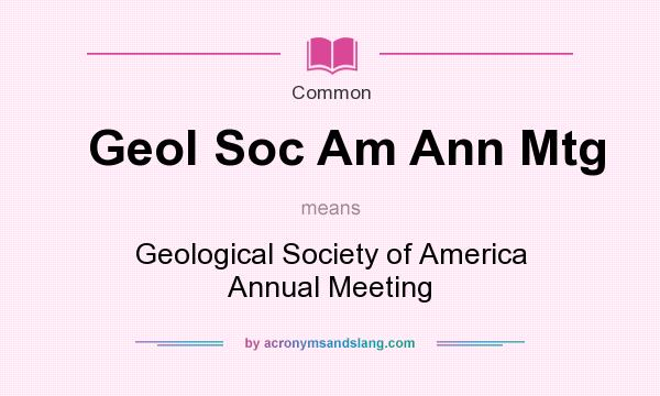 What does Geol Soc Am Ann Mtg mean? It stands for Geological Society of America Annual Meeting