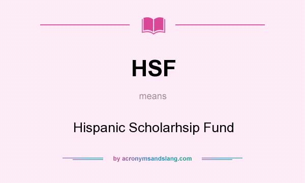 What does HSF mean? It stands for Hispanic Scholarhsip Fund