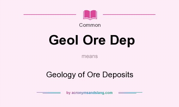 What does Geol Ore Dep mean? It stands for Geology of Ore Deposits