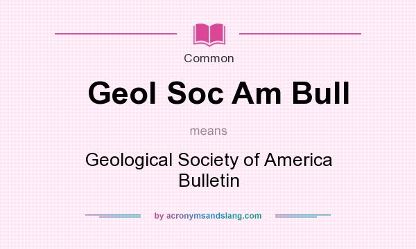 What does Geol Soc Am Bull mean? It stands for Geological Society of America Bulletin