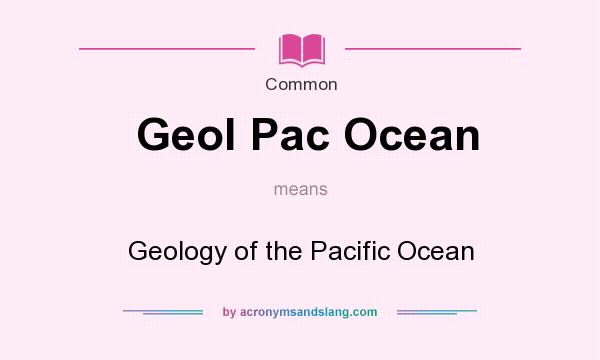 What does Geol Pac Ocean mean? It stands for Geology of the Pacific Ocean