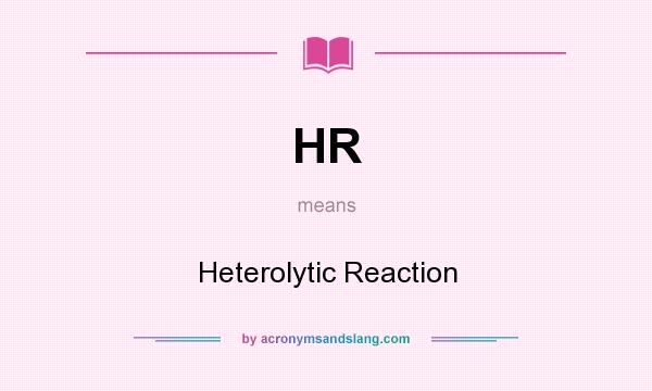 What does HR mean? It stands for Heterolytic Reaction