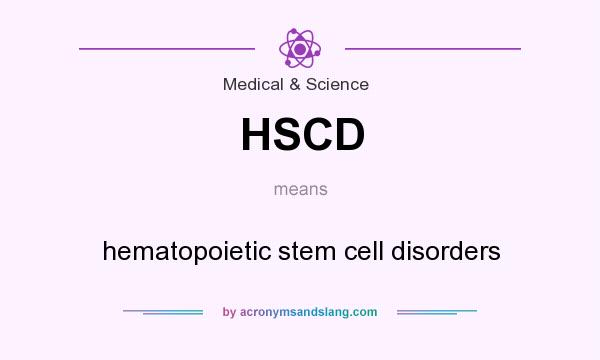 What does HSCD mean? It stands for hematopoietic stem cell disorders
