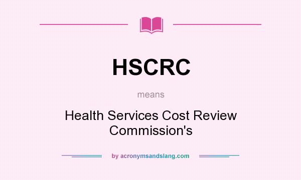 What does HSCRC mean? It stands for Health Services Cost Review Commission`s