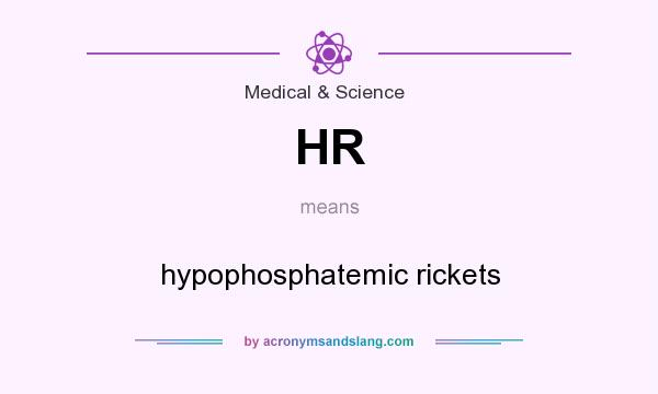 What does HR mean? It stands for hypophosphatemic rickets