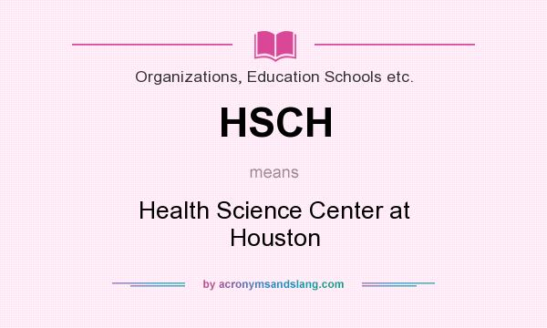 What does HSCH mean? It stands for Health Science Center at Houston