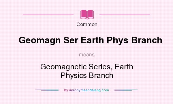 What does Geomagn Ser Earth Phys Branch mean? It stands for Geomagnetic Series, Earth Physics Branch