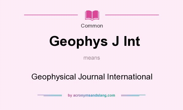 What does Geophys J Int mean? It stands for Geophysical Journal International