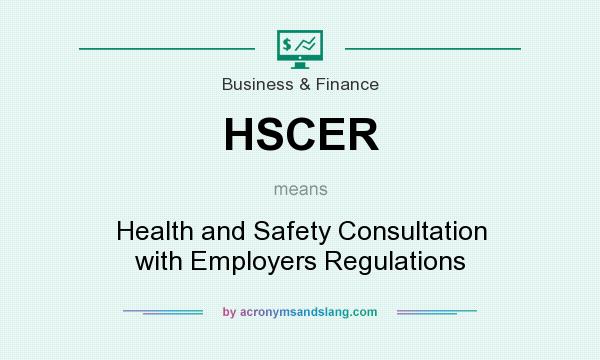 What does HSCER mean? It stands for Health and Safety Consultation with Employers Regulations