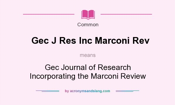 What does Gec J Res Inc Marconi Rev mean? It stands for Gec Journal of Research Incorporating the Marconi Review
