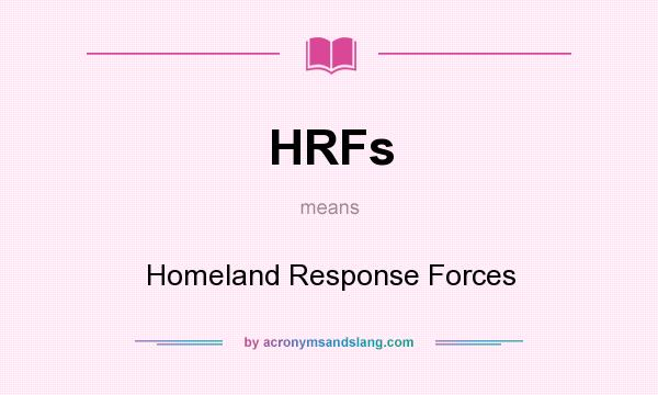 What does HRFs mean? It stands for Homeland Response Forces