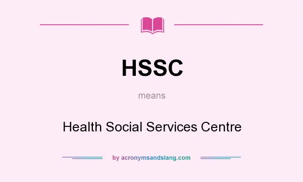 What does HSSC mean? It stands for Health Social Services Centre