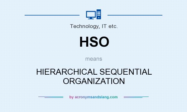 What does HSO mean? It stands for HIERARCHICAL SEQUENTIAL ORGANIZATION