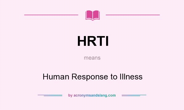 What does HRTI mean? It stands for Human Response to Illness