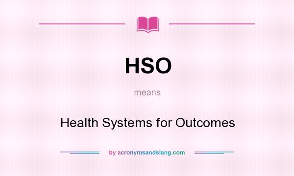 What does HSO mean? It stands for Health Systems for Outcomes