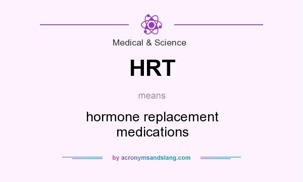 What does HRT mean? It stands for hormone replacement medications