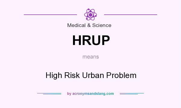 What does HRUP mean? It stands for High Risk Urban Problem