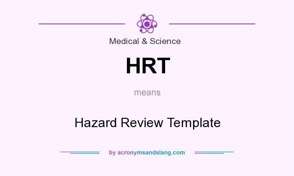 What does HRT mean? It stands for Hazard Review Template