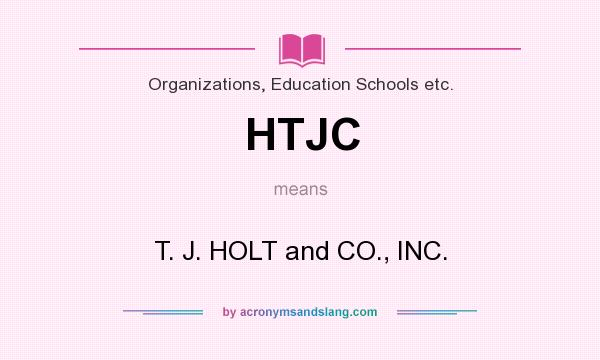 What does HTJC mean? It stands for T. J. HOLT and CO., INC.