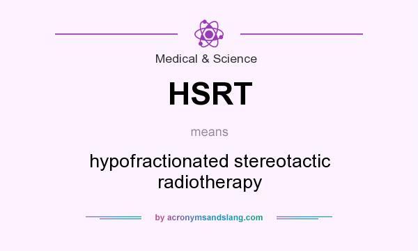 What does HSRT mean? It stands for hypofractionated stereotactic radiotherapy