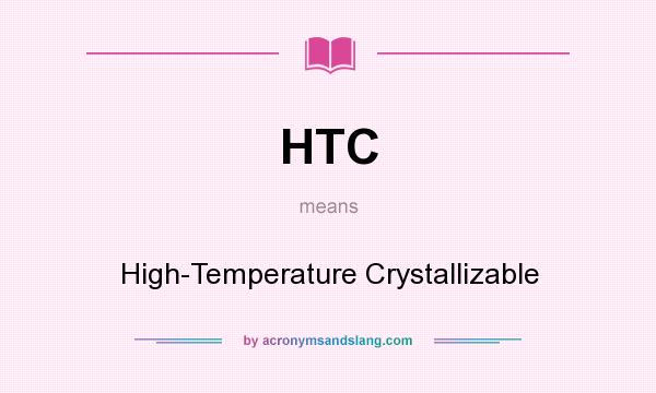 What does HTC mean? It stands for High-Temperature Crystallizable