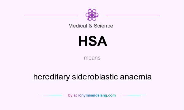 What does HSA mean? It stands for hereditary sideroblastic anaemia
