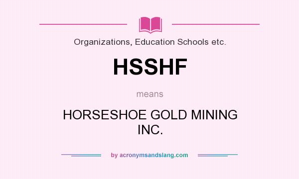 What does HSSHF mean? It stands for HORSESHOE GOLD MINING INC.