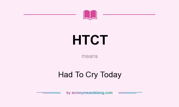 What does HTCT mean? It stands for Had To Cry Today