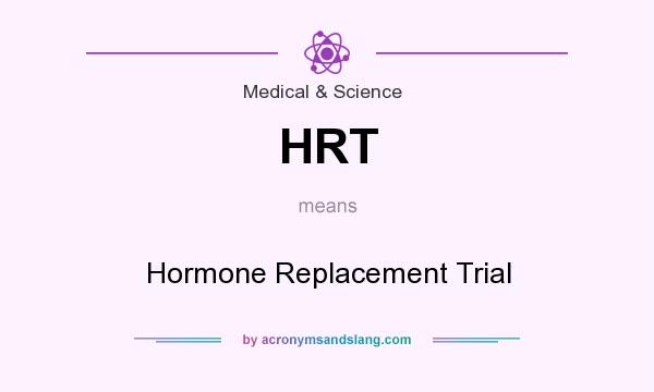 What does HRT mean? It stands for Hormone Replacement Trial