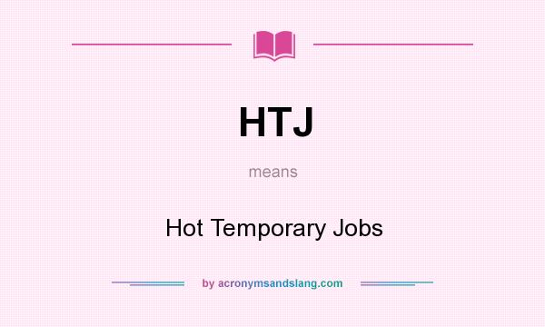 What does HTJ mean? It stands for Hot Temporary Jobs