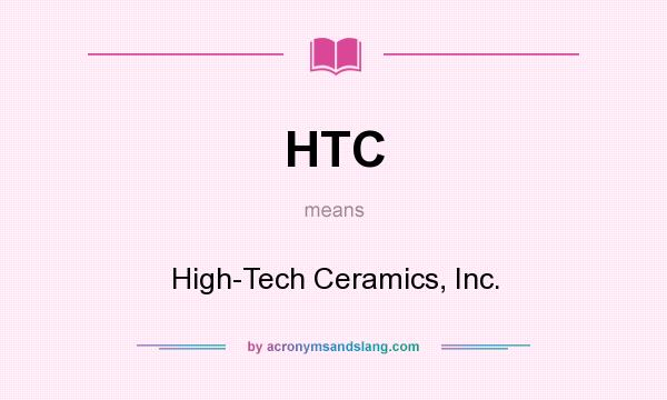 What does HTC mean? It stands for High-Tech Ceramics, Inc.