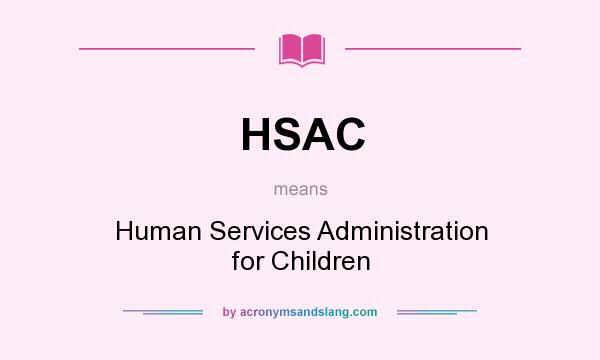 What does HSAC mean? It stands for Human Services Administration for Children
