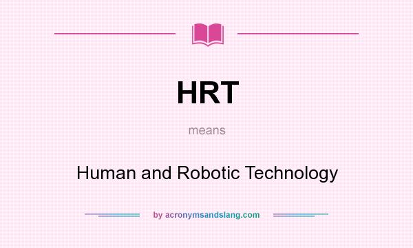 What does HRT mean? It stands for Human and Robotic Technology