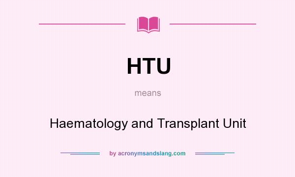 What does HTU mean? It stands for Haematology and Transplant Unit