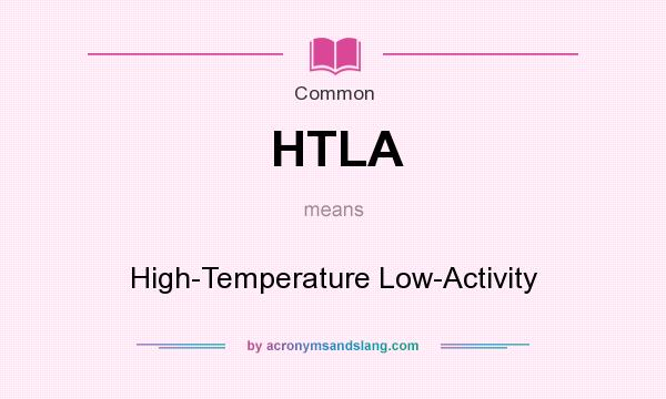 What does HTLA mean? It stands for High-Temperature Low-Activity