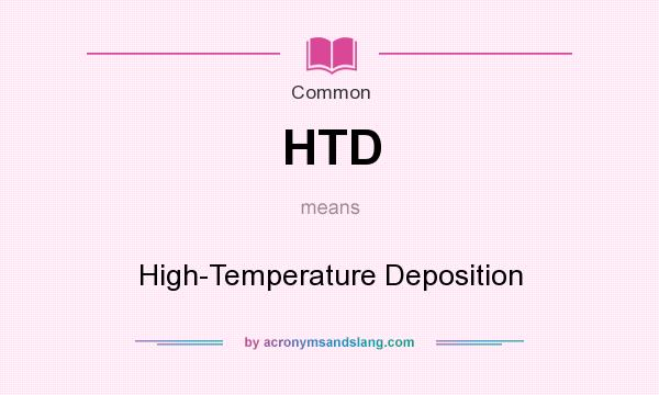 What does HTD mean? It stands for High-Temperature Deposition