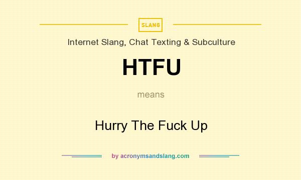 What does HTFU mean? It stands for Hurry The Fuck Up