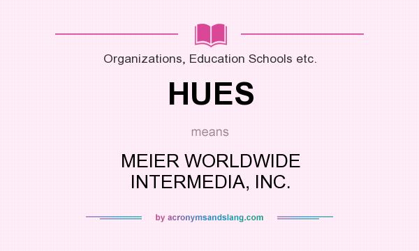 What does HUES mean? It stands for MEIER WORLDWIDE INTERMEDIA, INC.