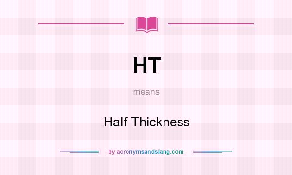 What does HT mean? It stands for Half Thickness
