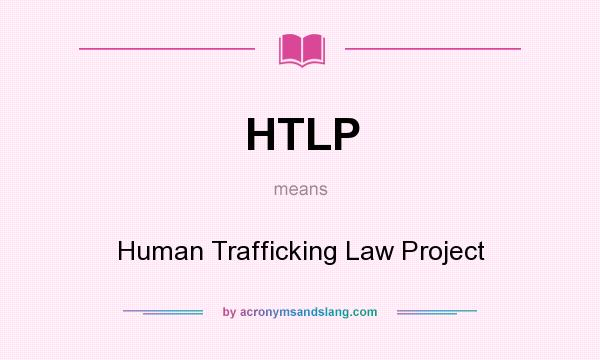 What does HTLP mean? It stands for Human Trafficking Law Project